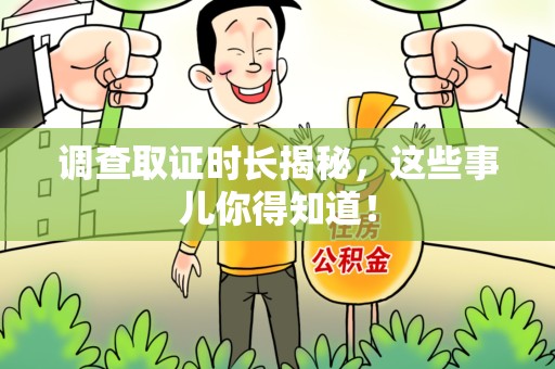 永春调查取证时长揭秘，这些事儿你得知道！