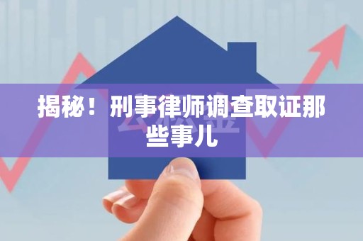 永春揭秘！刑事律师调查取证那些事儿