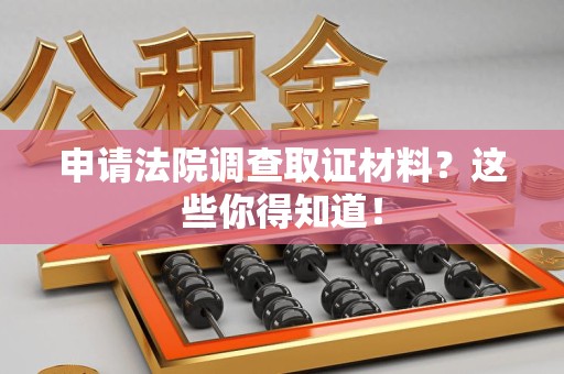 永春申请法院调查取证材料？这些你得知道！