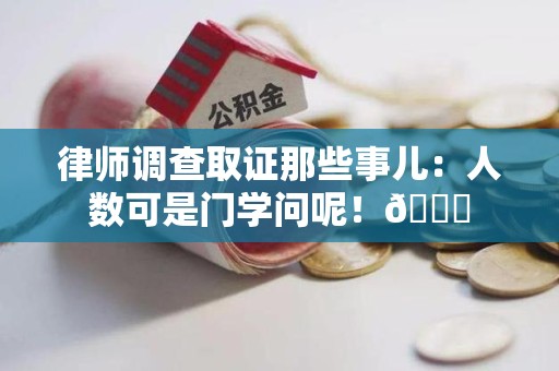 永春律师调查取证那些事儿：人数可是门学问呢！😎