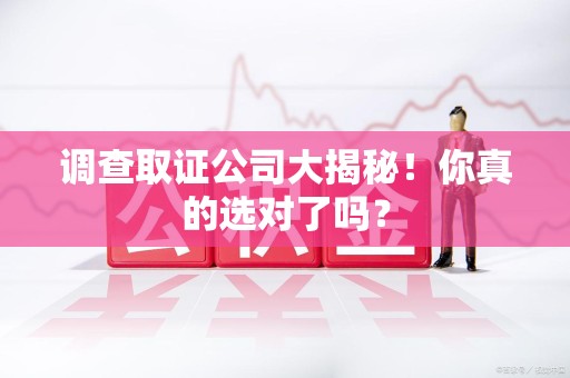 永春调查取证公司大揭秘！你真的选对了吗？