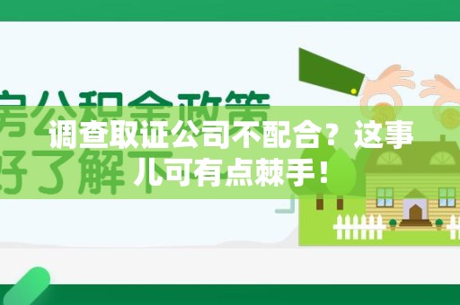 永春调查取证公司不配合？这事儿可有点棘手！