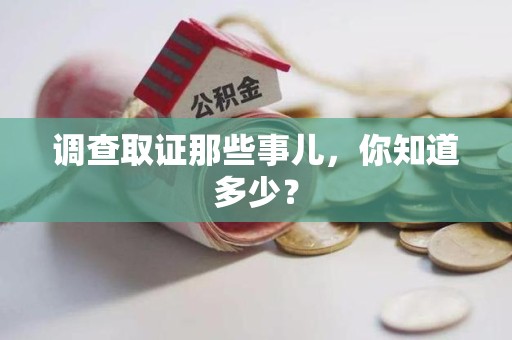 永春调查取证那些事儿，你知道多少？