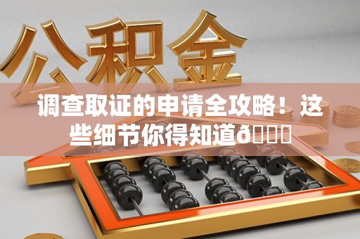 永春调查取证的申请全攻略！这些细节你得知道😎