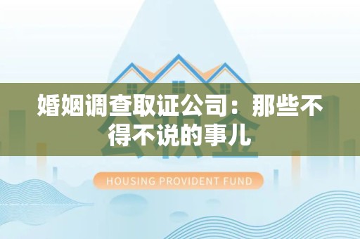 永春婚姻调查取证公司：那些不得不说的事儿
