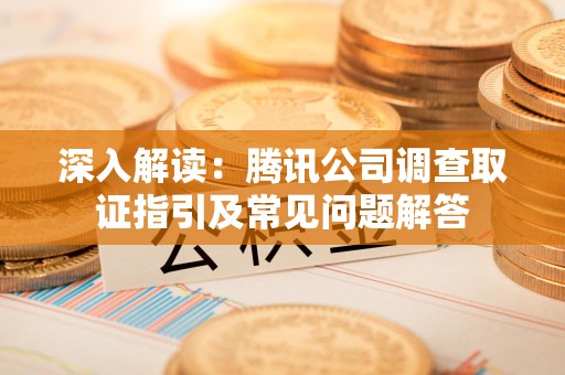 永春深入解读：腾讯公司调查取证指引及常见问题解答