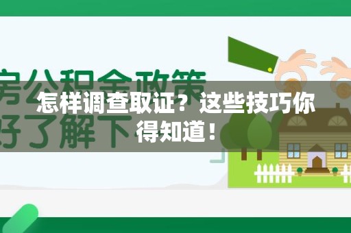 永春怎样调查取证？这些技巧你得知道！