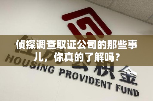 永春侦探调查取证公司的那些事儿，你真的了解吗？