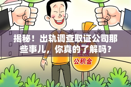 永春揭秘！出轨调查取证公司那些事儿，你真的了解吗？