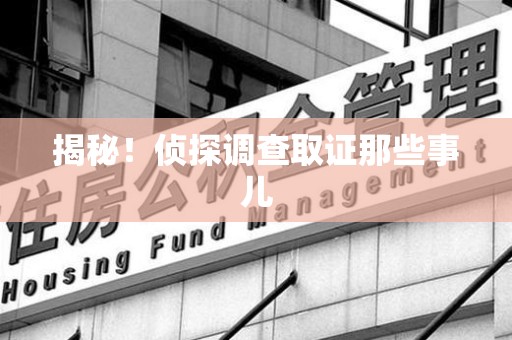 永春揭秘！侦探调查取证那些事儿