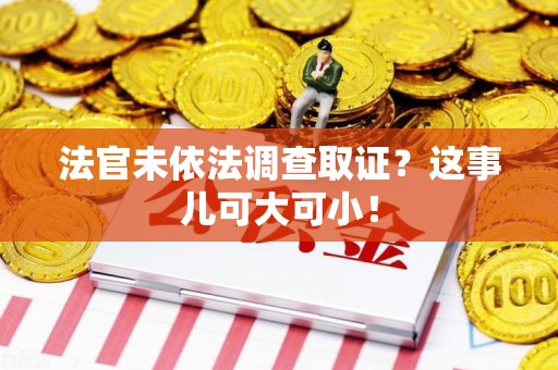 永春法官未依法调查取证？这事儿可大可小！