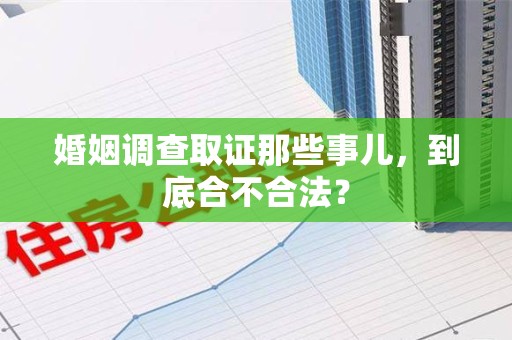 永春婚姻调查取证那些事儿，到底合不合法？