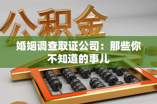 永春婚姻调查取证公司：那些你不知道的事儿
