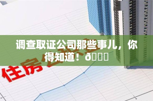 永春调查取证公司那些事儿，你得知道！😎