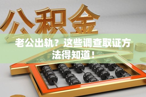 永春老公出轨？这些调查取证方法得知道！