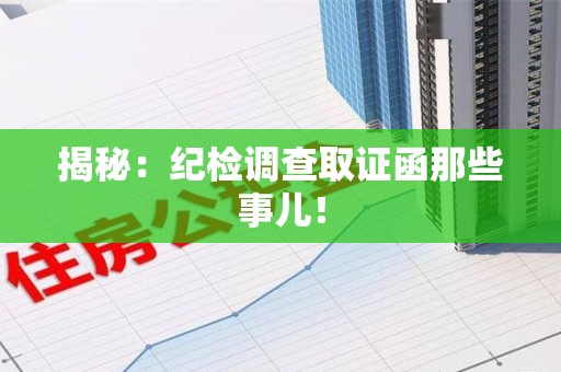 永春揭秘：纪检调查取证函那些事儿！
