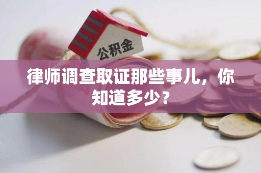 永春律师调查取证那些事儿，你知道多少？