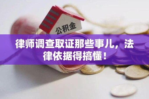 永春律师调查取证那些事儿，法律依据得搞懂！