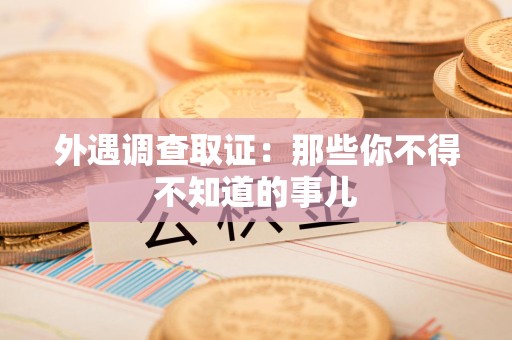 永春外遇调查取证：那些你不得不知道的事儿