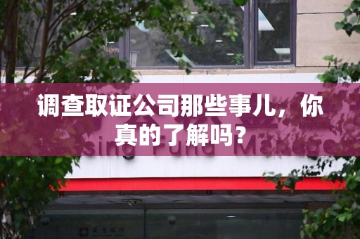 永春调查取证公司那些事儿，你真的了解吗？