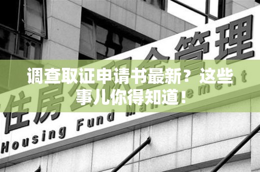 永春调查取证申请书最新？这些事儿你得知道！