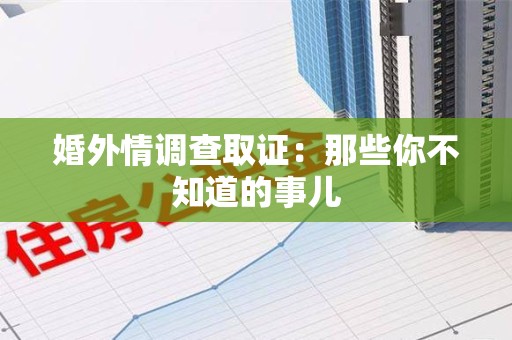 永春婚外情调查取证：那些你不知道的事儿