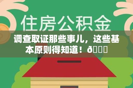 永春调查取证那些事儿，这些基本原则得知道！😎