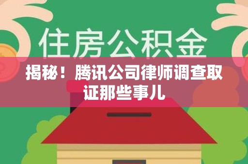 永春揭秘!腾讯公司律师调查取证那些事儿 永春揭秘!腾讯公司律师调查取证那些事儿