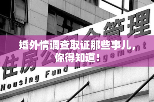 永春婚外情调查取证那些事儿，你得知道！