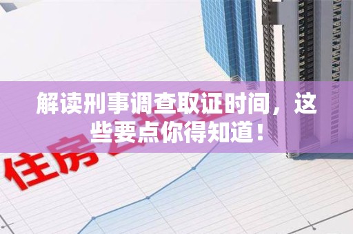 永春解读刑事调查取证时间，这些要点你得知道！