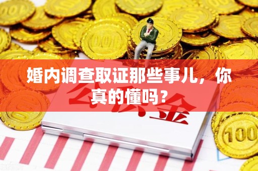 永春婚内调查取证那些事儿，你真的懂吗？