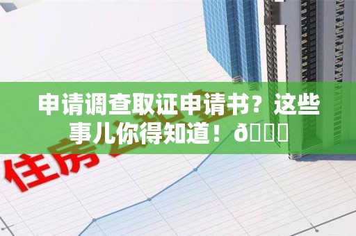 永春申请调查取证申请书？这些事儿你得知道！😎