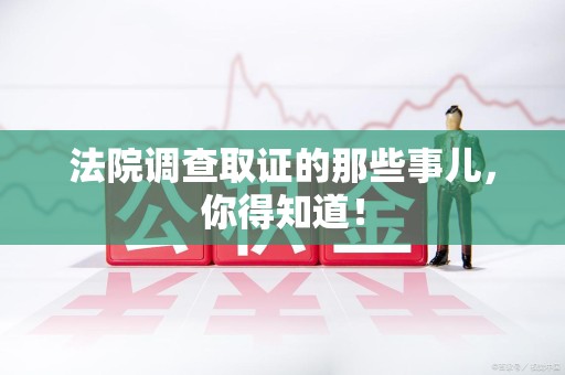 永春法院调查取证的那些事儿，你得知道！