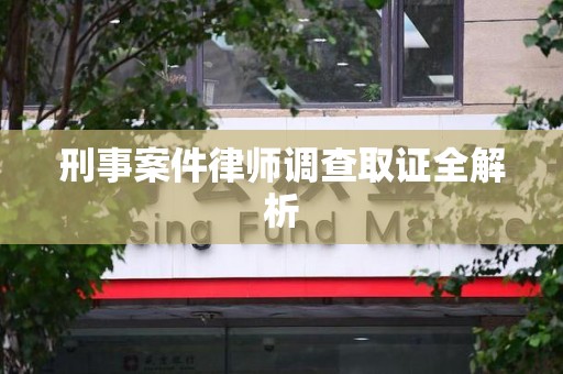 永春刑事案件律师调查取证全解析