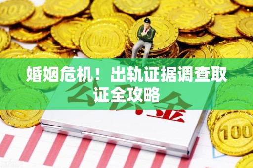 永春婚姻危机！出轨证据调查取证全攻略
