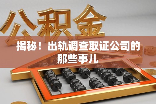 永春揭秘！出轨调查取证公司的那些事儿