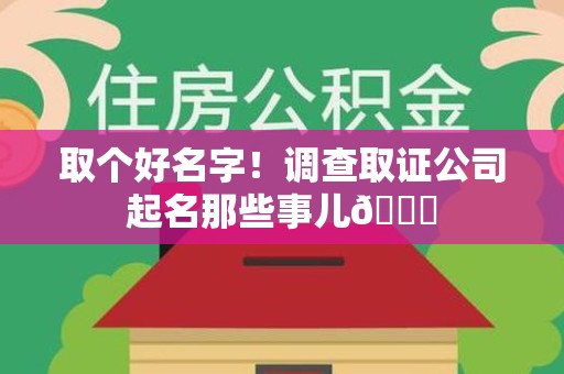永春取个好名字！调查取证公司起名那些事儿😎