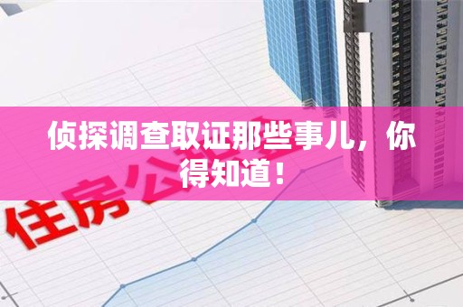 永春侦探调查取证那些事儿，你得知道！
