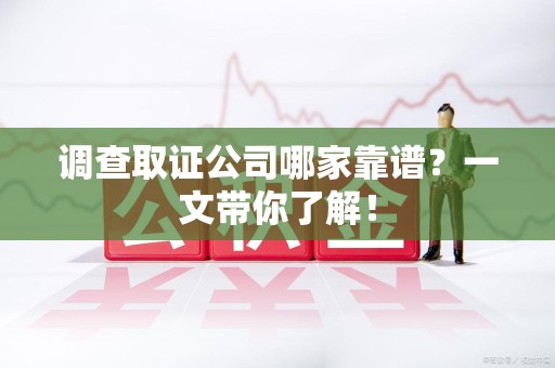 永春调查取证公司哪家靠谱？一文带你了解！
