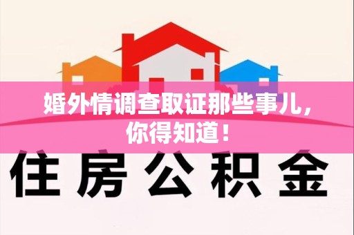 永春婚外情调查取证那些事儿，你得知道！