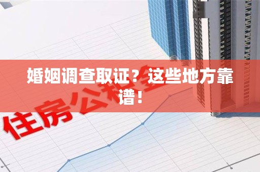 永春婚姻调查取证？这些地方靠谱！