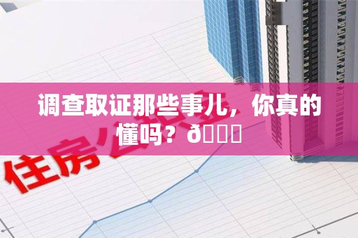 永春调查取证那些事儿，你真的懂吗？😎