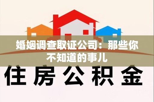 永春婚姻调查取证公司：那些你不知道的事儿