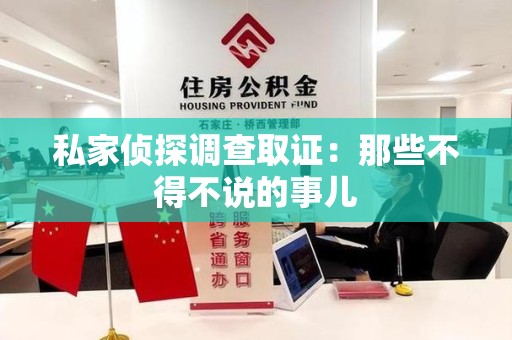 永春私家侦探调查取证：那些不得不说的事儿
