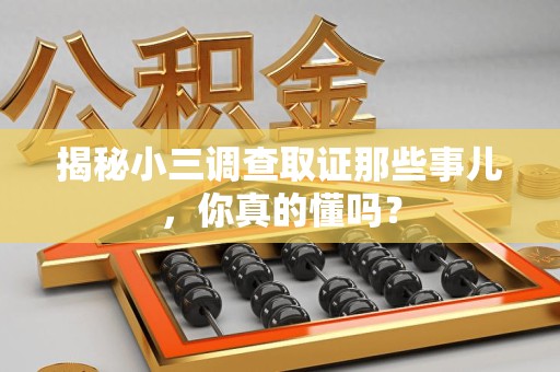永春揭秘小三调查取证那些事儿，你真的懂吗？