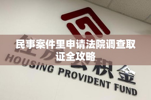 永春民事案件里申请法院调查取证全攻略