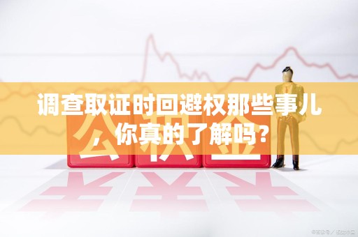 永春调查取证时回避权那些事儿，你真的了解吗？