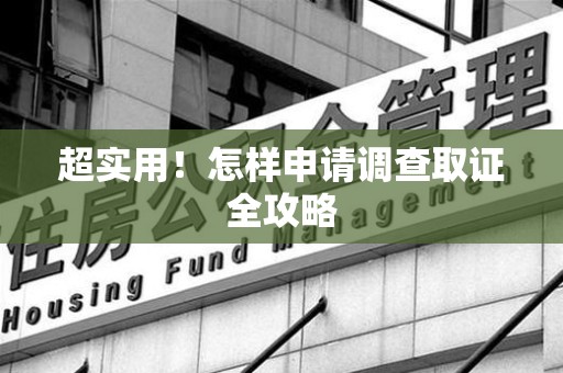 永春超实用！怎样申请调查取证全攻略