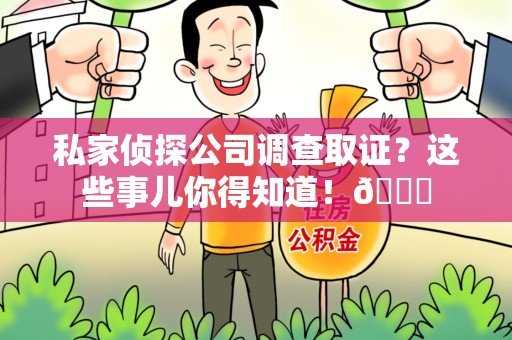 永春私家侦探公司调查取证？这些事儿你得知道！😎