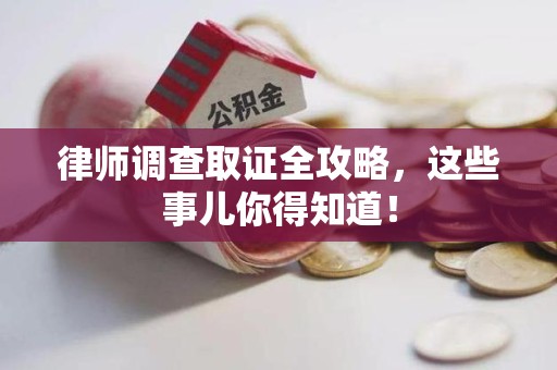永春律师调查取证全攻略，这些事儿你得知道！